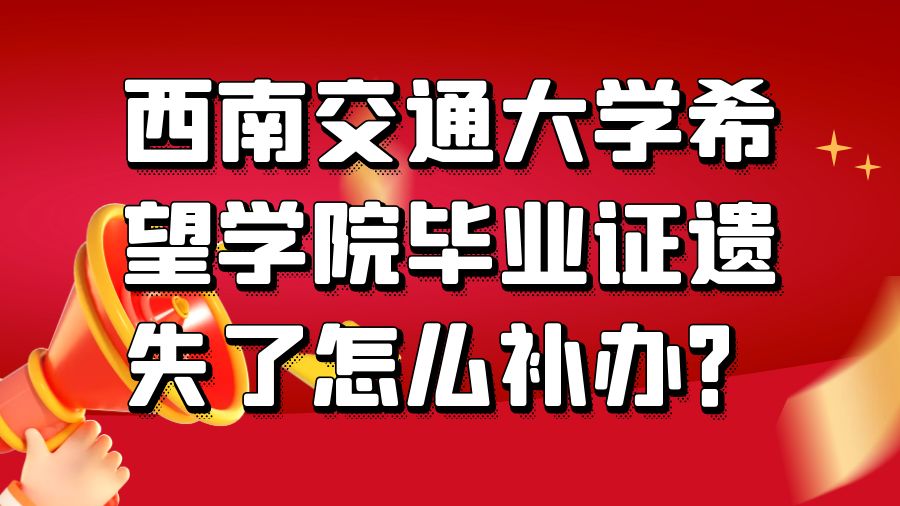 西南交通大学希望学院毕业证遗失了怎么补办？