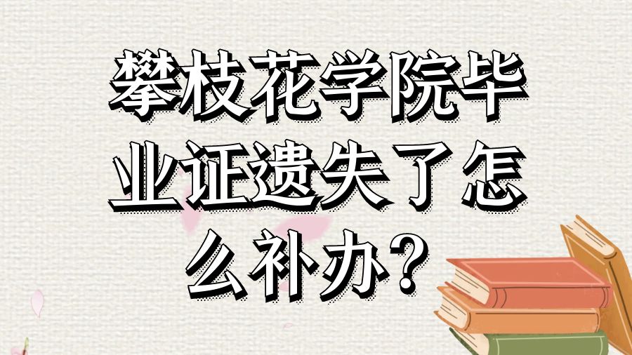 攀枝花学院毕业证遗失了怎么补办？