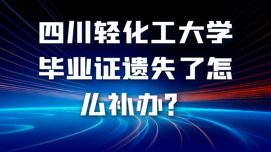 四川轻化工大学毕业证遗失了怎么补办？