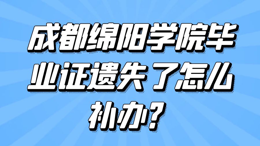 成都绵阳学院毕业证遗失了怎么补办？