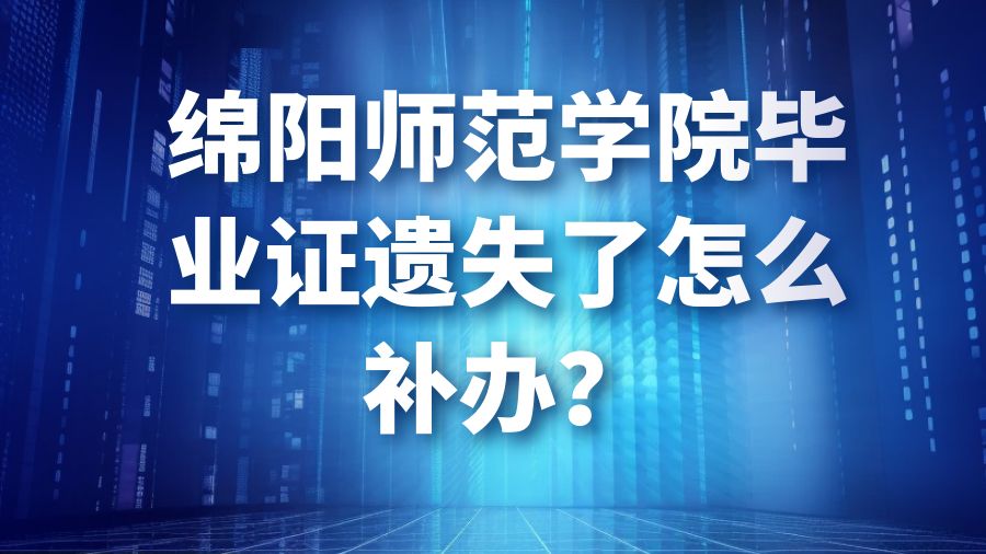 绵阳师范学院毕业证遗失了怎么补办？