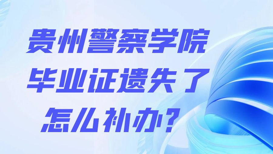 贵州警察学院毕业证遗失了怎么补办？