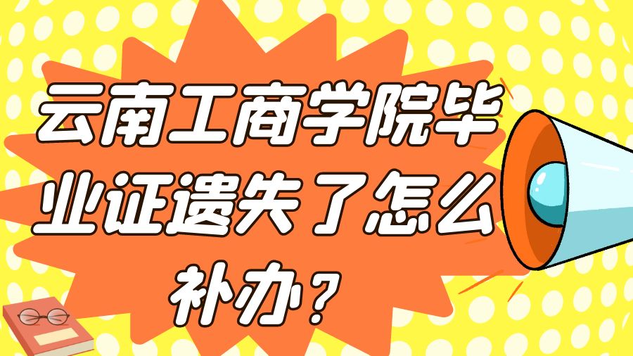 云南工商学院毕业证遗失了怎么补办？