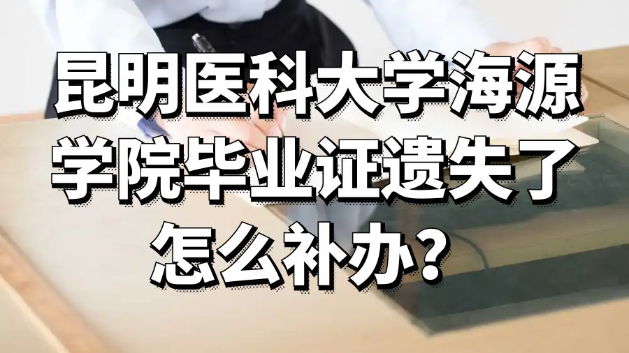 昆明医科大学海源学院毕业证遗失了怎么补办？