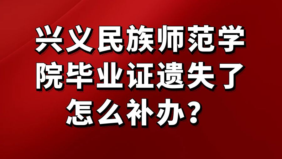 兴义民族师范学院毕业证遗失了怎么补办？