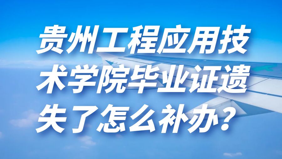贵州工程应用技术学院毕业证遗失了怎么补办？