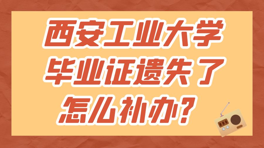 西安工业大学毕业证遗失了怎么补办？