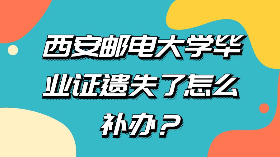 西安邮电大学毕业证遗失了怎么补办？