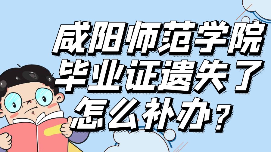 咸阳师范学院毕业证遗失了怎么补办？