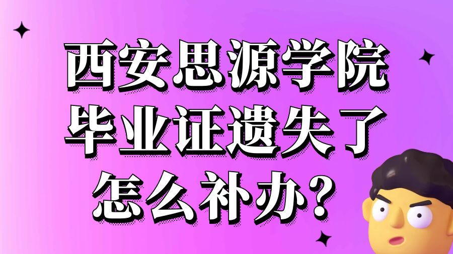 西安思源学院毕业证遗失了怎么补办？