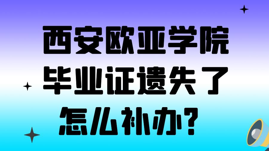 西安欧亚学院毕业证遗失了怎么补办？