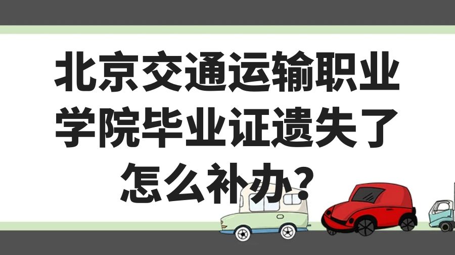北京交通运输职业学院毕业证遗失了怎么补办？