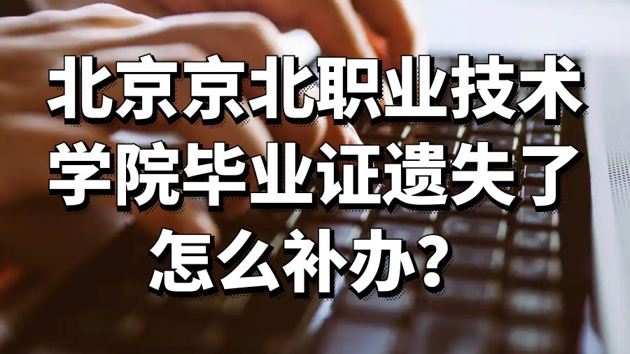 北京京北职业技术学院毕业证遗失了怎么补办？