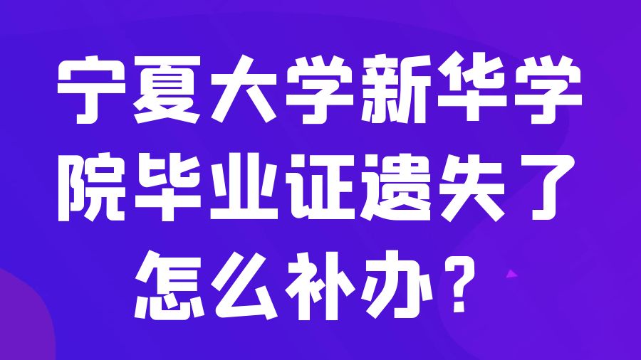 宁夏大学新华学院毕业证遗失了怎么补办？