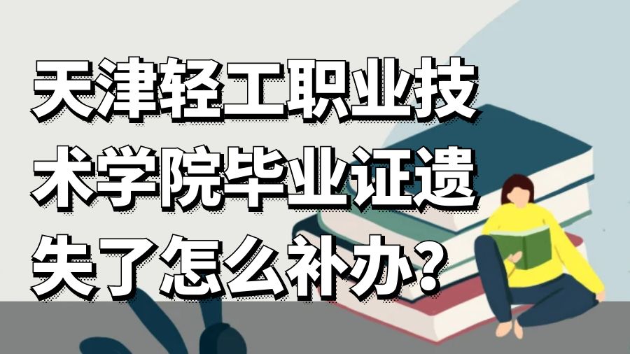 天津轻工职业技术学院毕业证遗失了怎么补办？