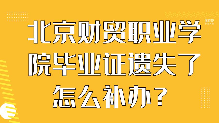 北京财贸职业学院毕业证遗失了怎么补办？