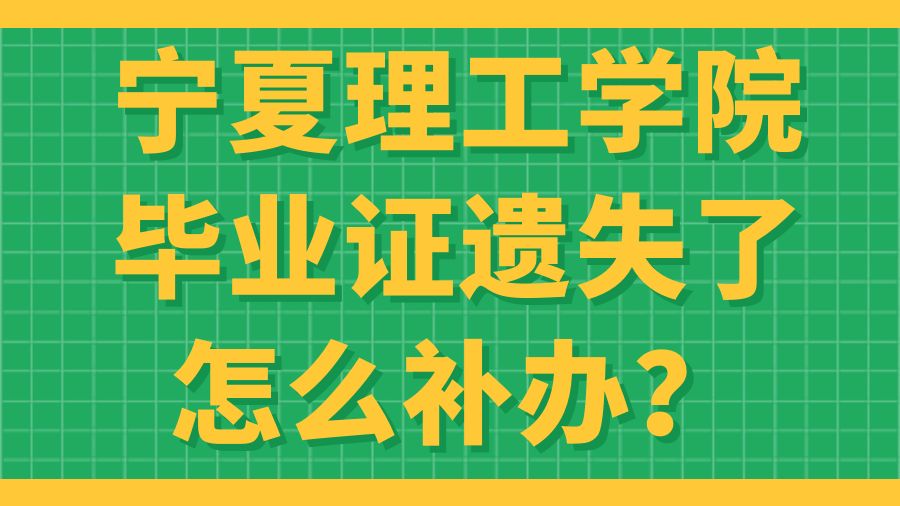 宁夏理工学院毕业证遗失了怎么补办？