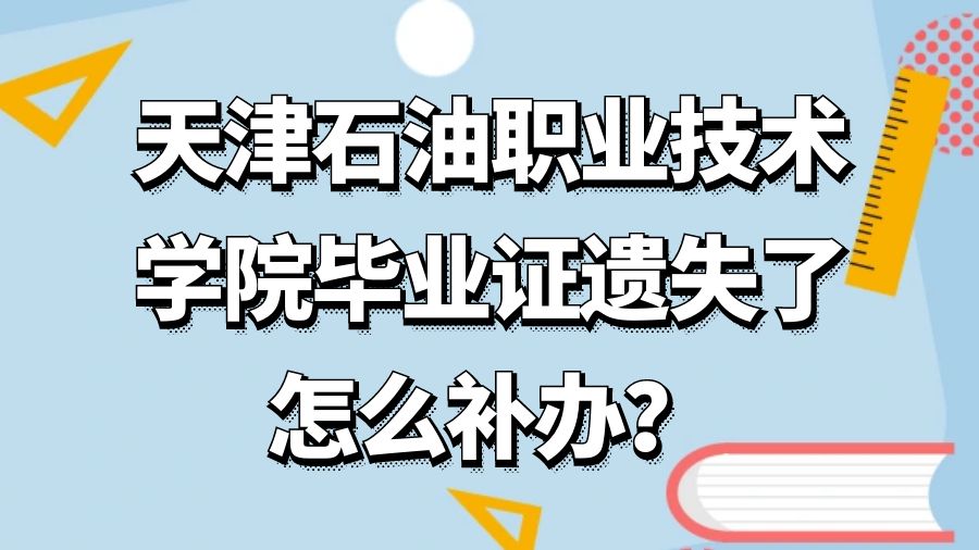 天津石油职业技术学院毕业证遗失了怎么补办？