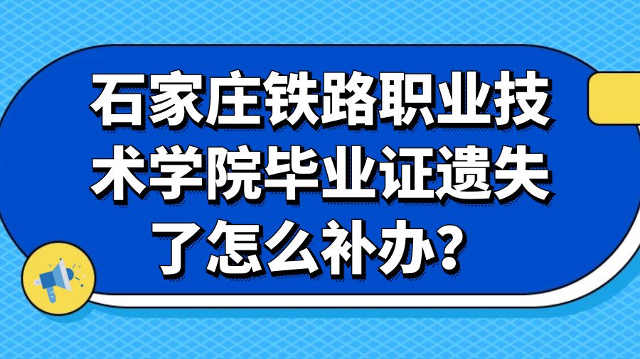 石家庄铁路职业技术学院毕业证遗失了怎么补办？