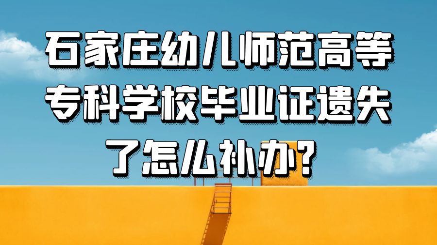 石家庄幼儿师范高等专科学校毕业证遗失了怎么补办？