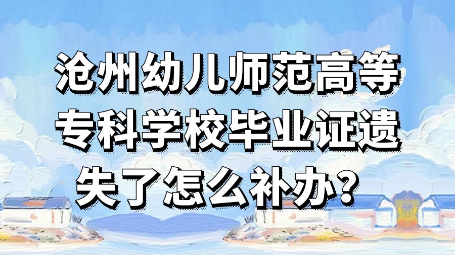 沧州幼儿师范高等专科学校毕业证遗失了怎么补办？