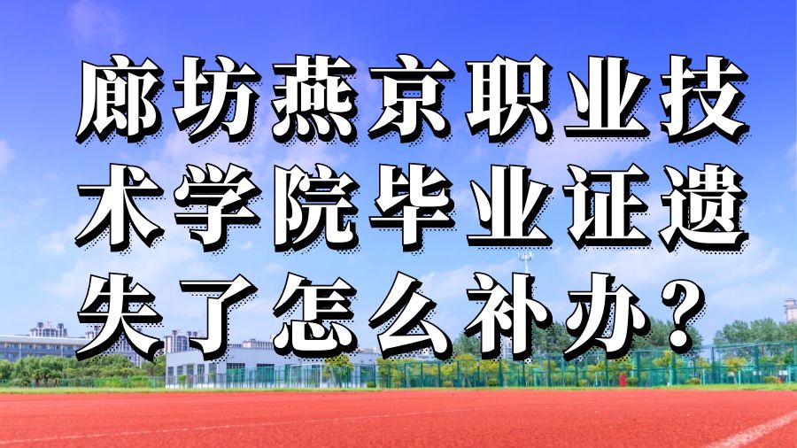 廊坊燕京职业技术学院毕业证遗失了怎么补办？