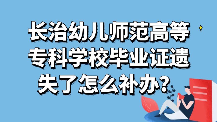 长治幼儿师范高等专科学校毕业证遗失了怎么补办？