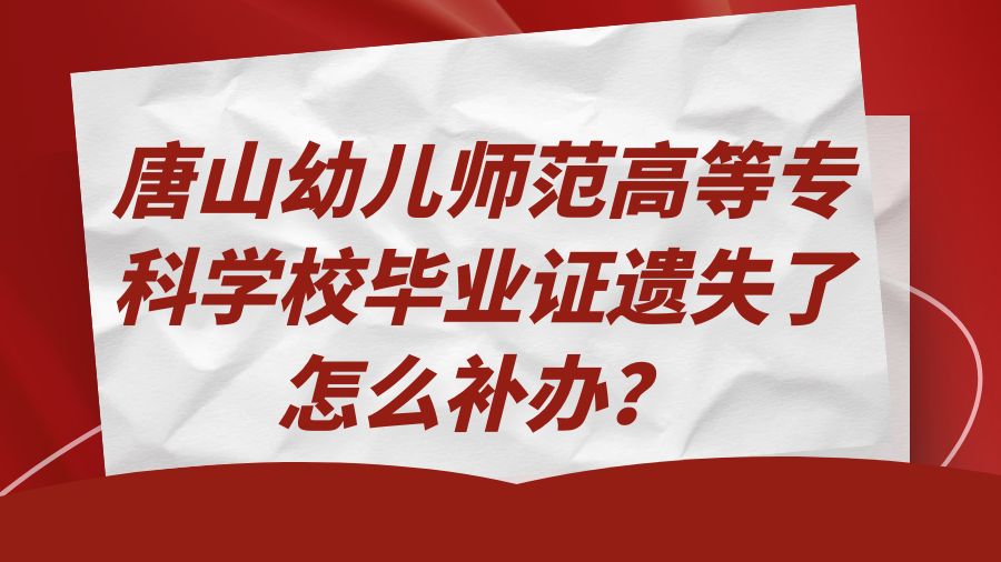 唐山幼儿师范高等专科学校毕业证遗失了怎么补办？