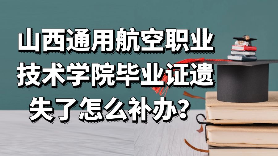山西通用航空职业技术学院毕业证遗失了怎么补办？
