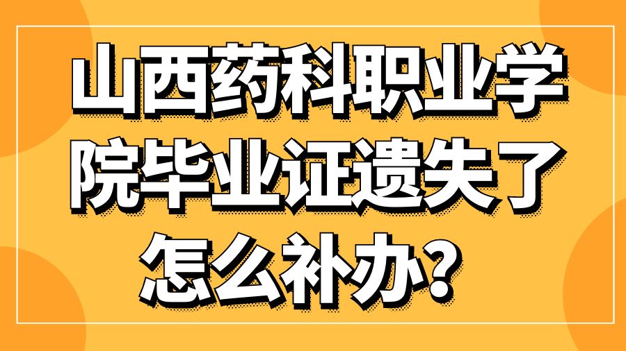山西药科职业学院毕业证遗失了怎么补办？