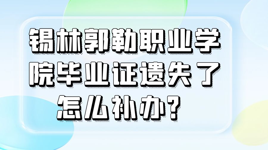 锡林郭勒职业学院毕业证遗失了怎么补办？