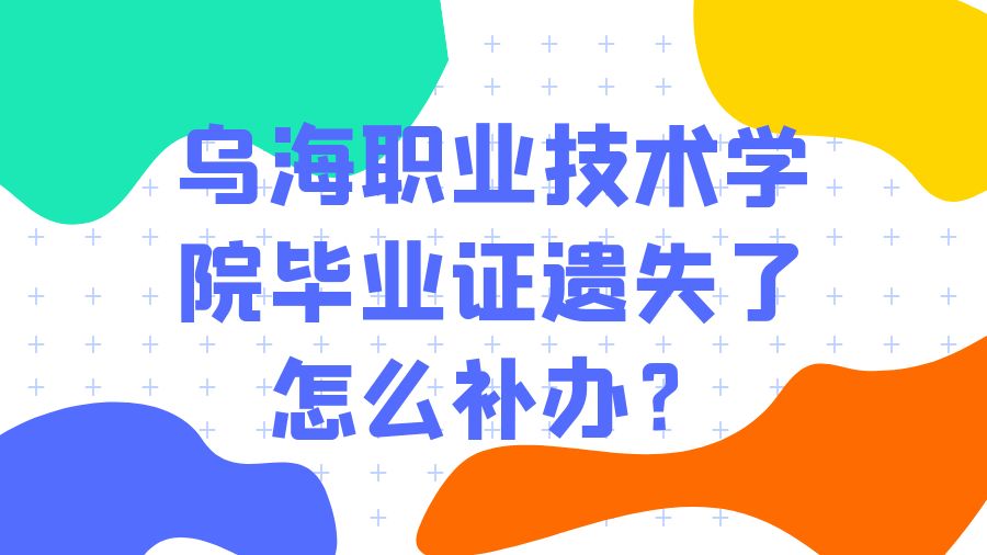 乌海职业技术学院毕业证遗失了怎么补办？