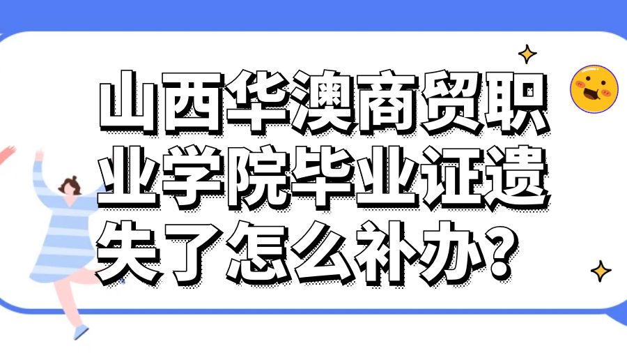 山西华澳商贸职业学院毕业证遗失了怎么补办？