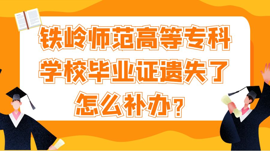 铁岭师范高等专科学校毕业证遗失了怎么补办？