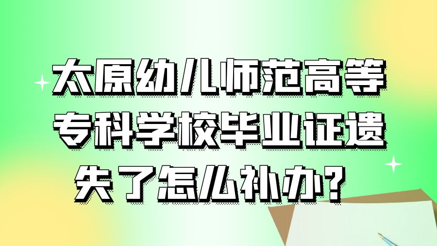 太原幼儿师范高等专科学校毕业证遗失了怎么补办？