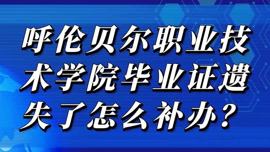 呼伦贝尔职业技术学院毕业证遗失了怎么补办？