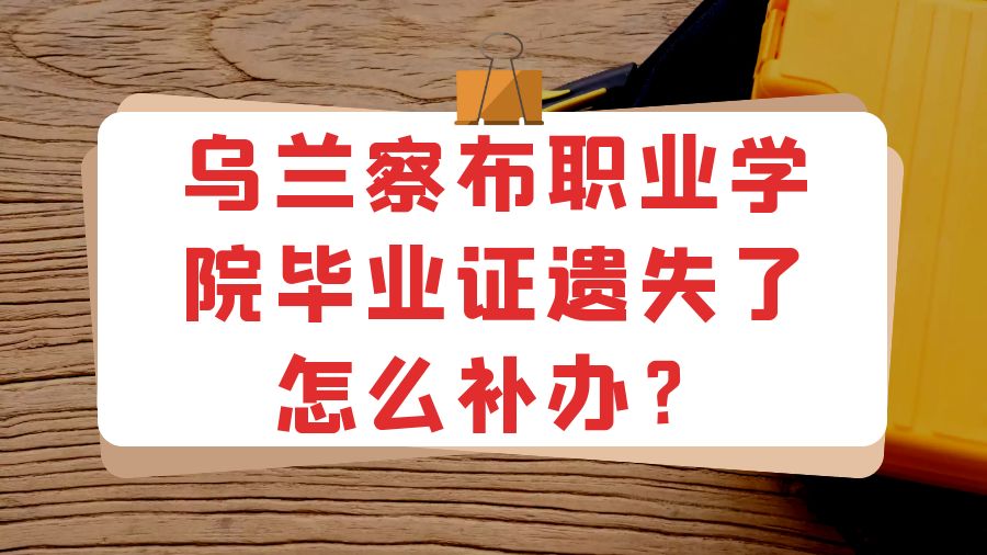 乌兰察布职业学院毕业证遗失了怎么补办？