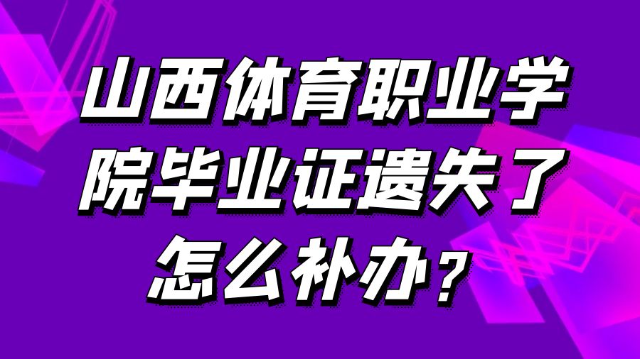 山西体育职业学院毕业证遗失了怎么补办？