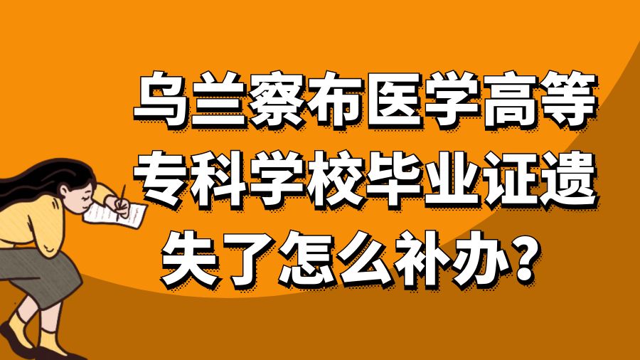 乌兰察布医学高等专科学校毕业证遗失了怎么补办？