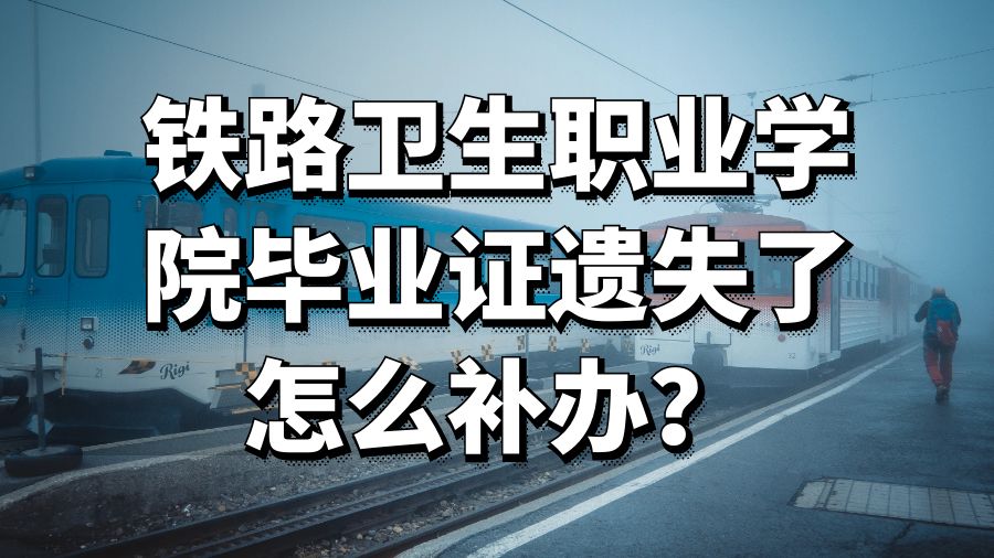 铁路卫生职业学院毕业证遗失了怎么补办？