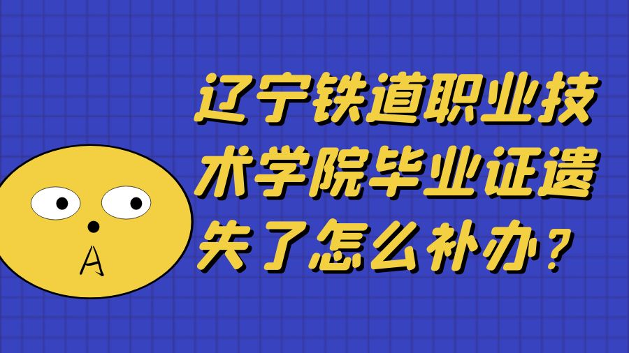 辽宁铁道职业技术学院毕业证遗失了怎么补办？