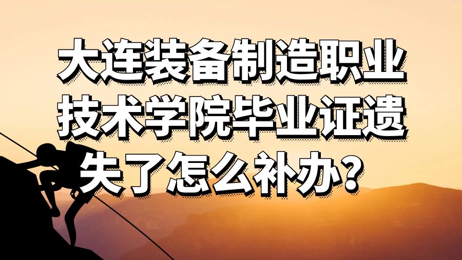 大连装备制造职业技术学院毕业证遗失了怎么补办？