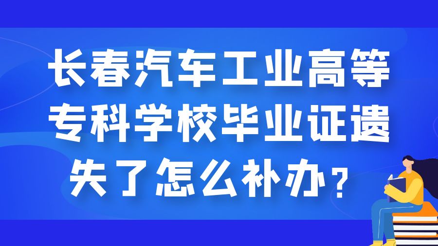 长春汽车工业高等专科学校毕业证遗失了怎么补办？