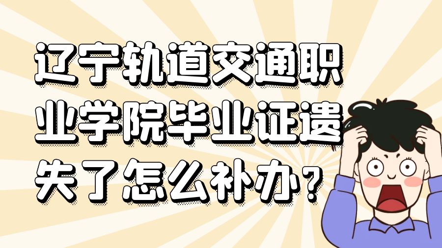 辽宁轨道交通职业学院毕业证遗失了怎么补办？