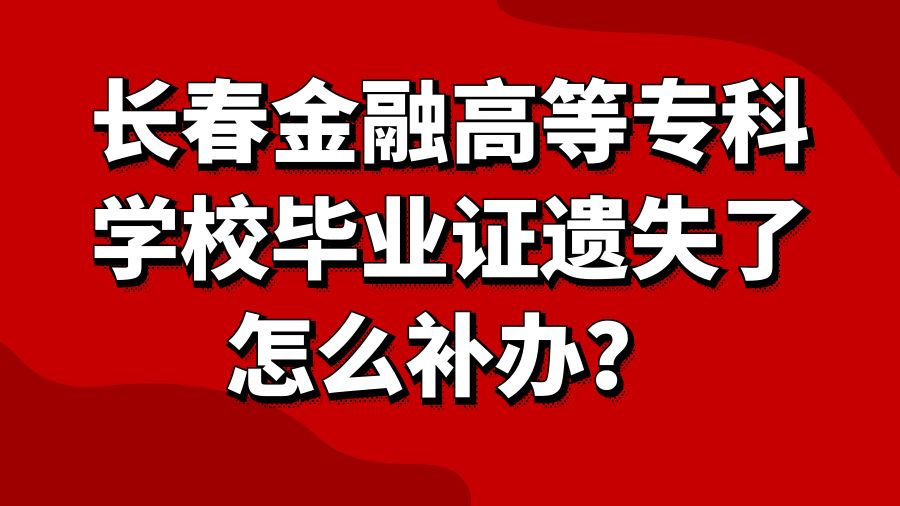 长春金融高等专科学校毕业证遗失了怎么补办？
