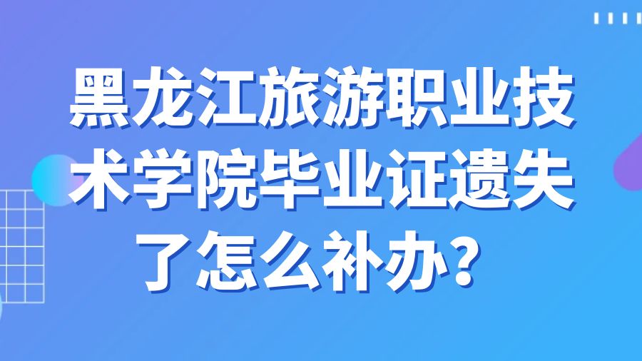 黑龙江旅游职业技术学院毕业证遗失了怎么补办？