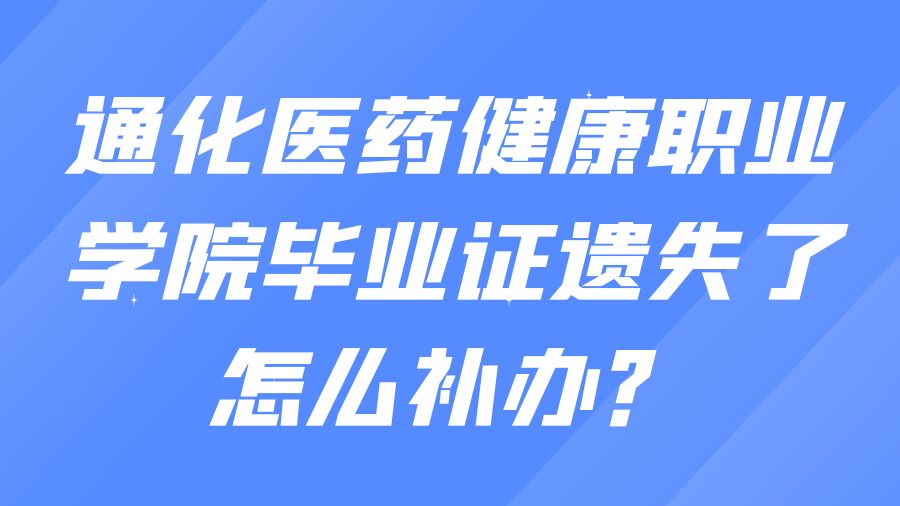 通化医药健康职业学院毕业证遗失了怎么补办？