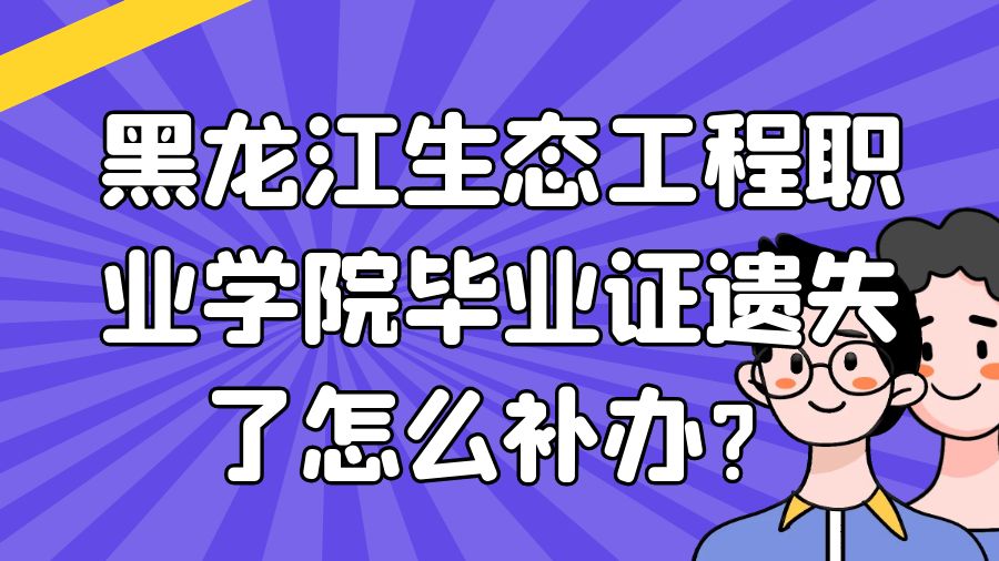 黑龙江生态工程职业学院毕业证遗失了怎么补办？