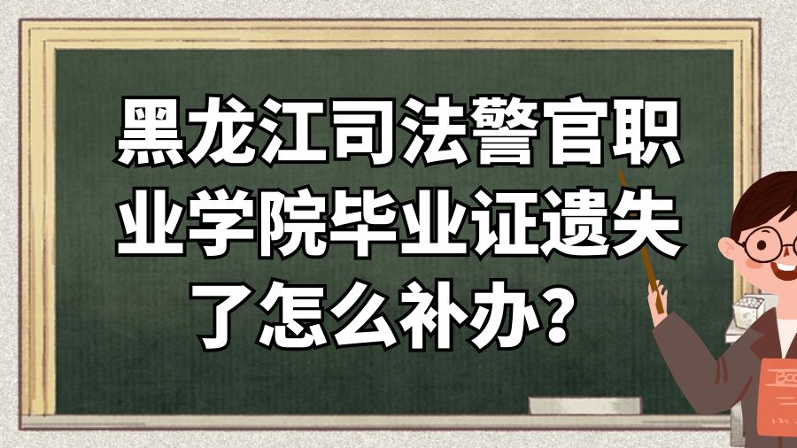 黑龙江司法警官职业学院毕业证遗失了怎么补办？