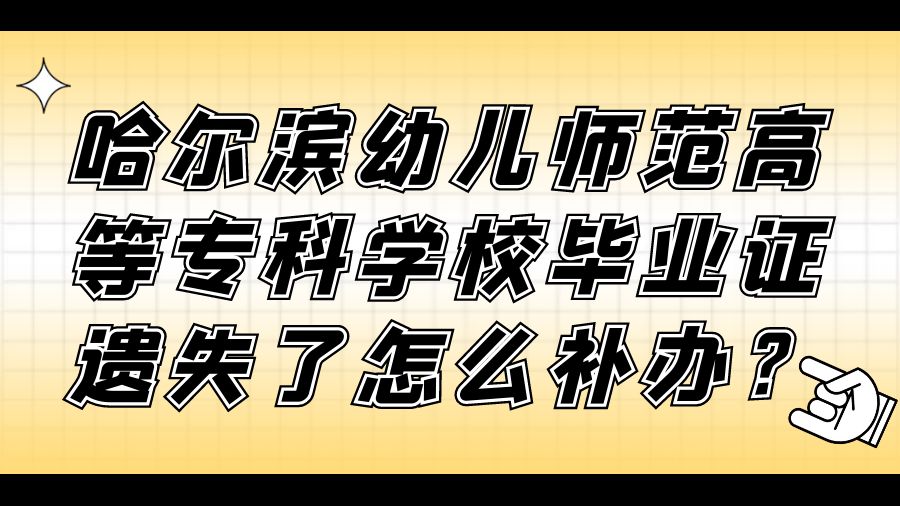 哈尔滨幼儿师范高等专科学校毕业证遗失了怎么补办？